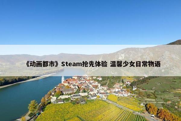 《动画都市》Steam抢先体验 温馨少女日常物语