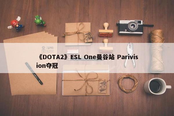 《DOTA2》ESL One曼谷站 Parivision夺冠