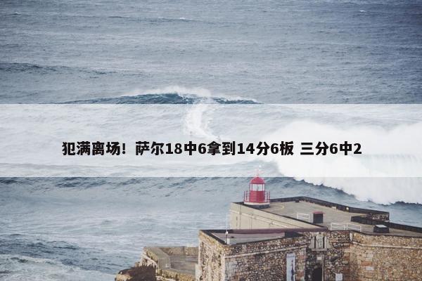 犯满离场！萨尔18中6拿到14分6板 三分6中2