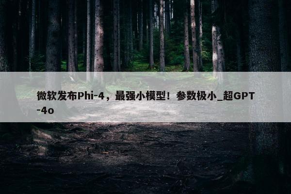 微软发布Phi-4，最强小模型！参数极小_超GPT-4o