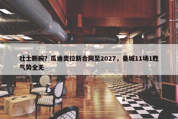 壮士断腕？瓜迪奥拉新合同至2027，曼城11场1胜气势全无