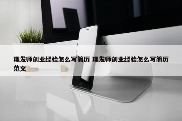 理发师创业经验怎么写简历 理发师创业经验怎么写简历范文