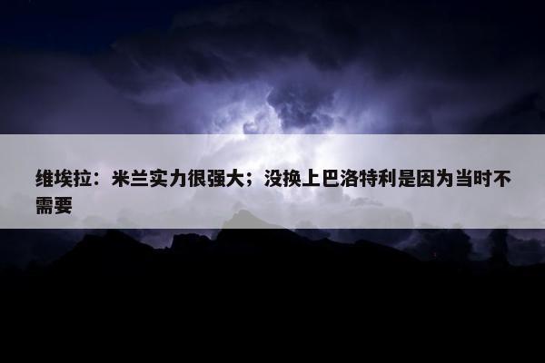 维埃拉：米兰实力很强大；没换上巴洛特利是因为当时不需要