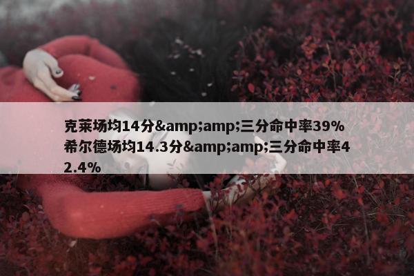 克莱场均14分&amp;三分命中率39% 希尔德场均14.3分&amp;三分命中率42.4%