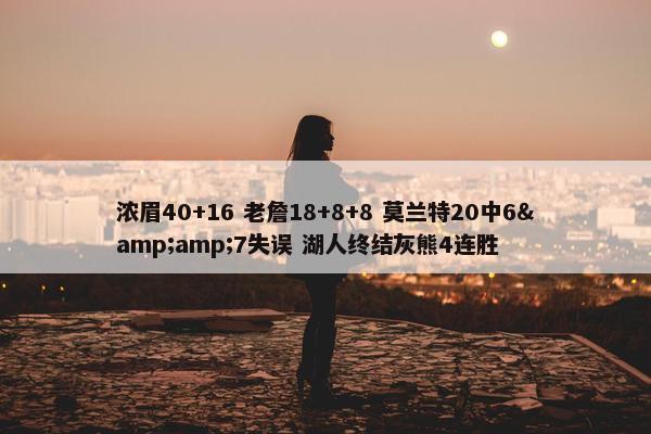 浓眉40+16 老詹18+8+8 莫兰特20中6&amp;7失误 湖人终结灰熊4连胜