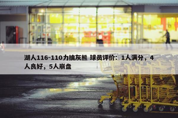 湖人116-110力擒灰熊 球员评价：1人满分，4人良好，5人崩盘