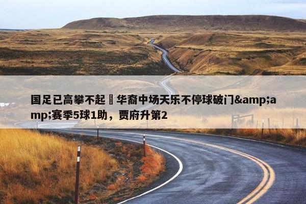 国足已高攀不起❓华裔中场天乐不停球破门&amp;赛季5球1助，贾府升第2