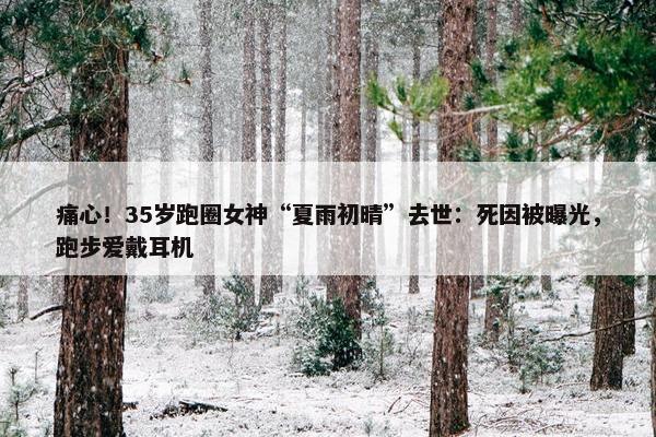 痛心！35岁跑圈女神“夏雨初晴”去世：死因被曝光，跑步爱戴耳机