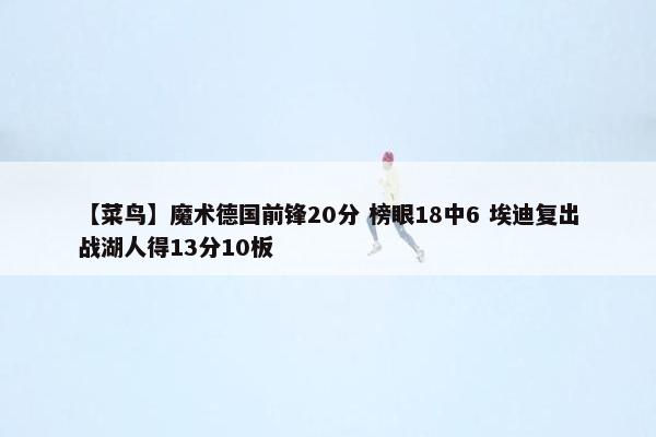 【菜鸟】魔术德国前锋20分 榜眼18中6 埃迪复出战湖人得13分10板