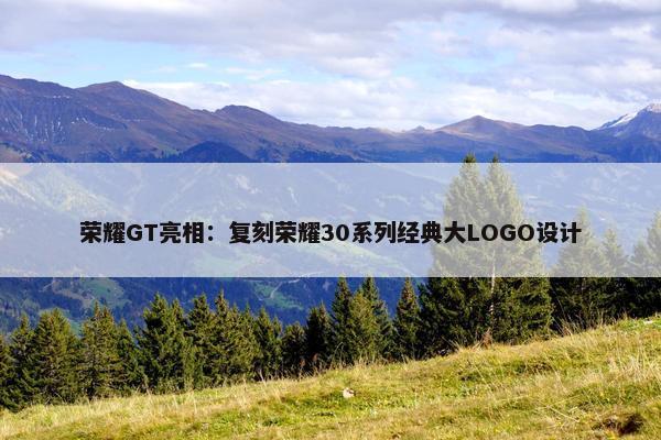 荣耀GT亮相：复刻荣耀30系列经典大LOGO设计