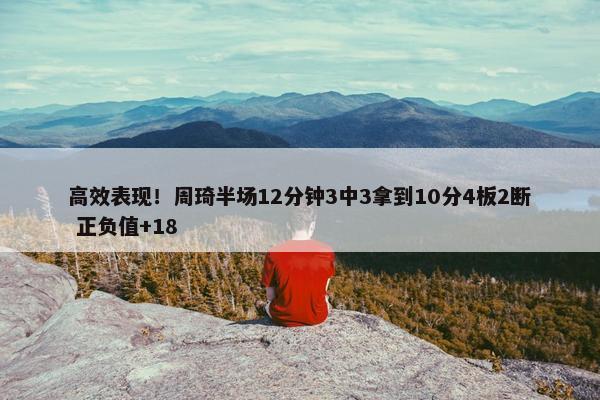 高效表现！周琦半场12分钟3中3拿到10分4板2断 正负值+18