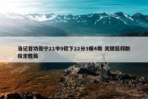 当记首功张宁21中9砍下22分3板4助 关键后仰跳投定胜局