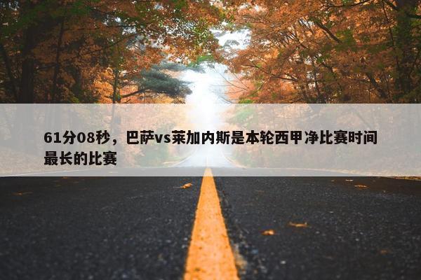 61分08秒，巴萨vs莱加内斯是本轮西甲净比赛时间最长的比赛