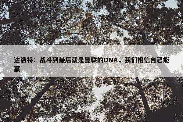 达洛特：战斗到最后就是曼联的DNA，我们相信自己能赢