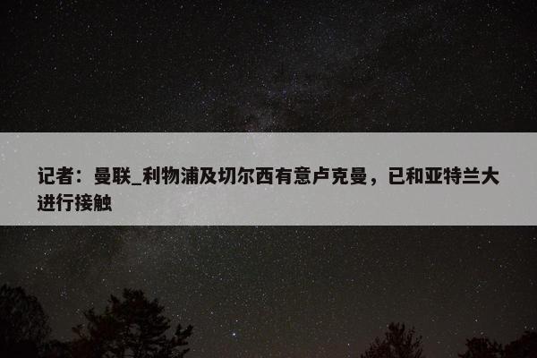 记者：曼联_利物浦及切尔西有意卢克曼，已和亚特兰大进行接触