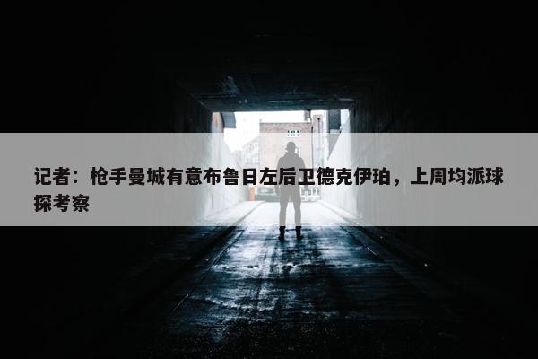 记者：枪手曼城有意布鲁日左后卫德克伊珀，上周均派球探考察