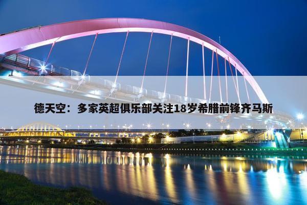 德天空：多家英超俱乐部关注18岁希腊前锋齐马斯