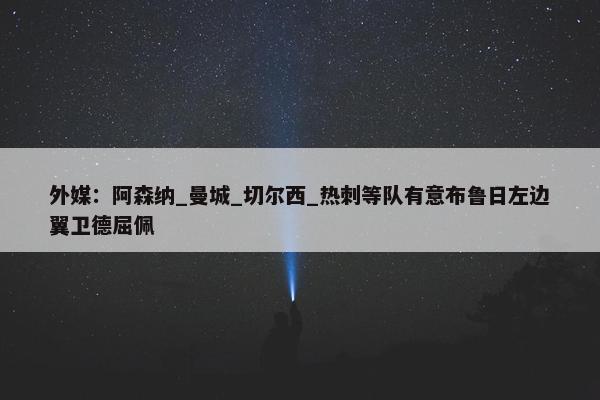 外媒：阿森纳_曼城_切尔西_热刺等队有意布鲁日左边翼卫德屈佩