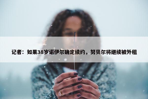 记者：如果38岁诺伊尔确定续约，努贝尔将继续被外租