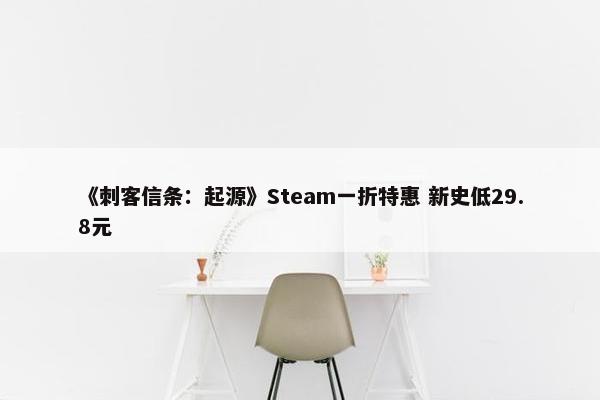 《刺客信条：起源》Steam一折特惠 新史低29.8元