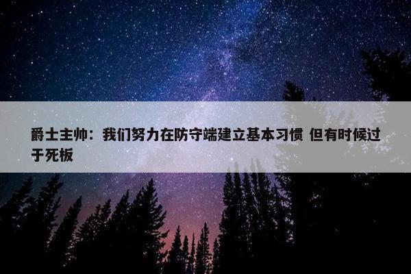 爵士主帅：我们努力在防守端建立基本习惯 但有时候过于死板