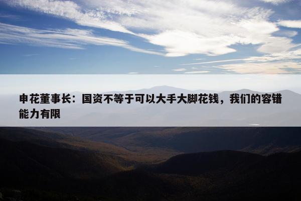 申花董事长：国资不等于可以大手大脚花钱，我们的容错能力有限