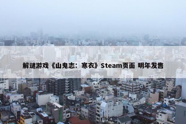 解谜游戏《山鬼志：寒衣》Steam页面 明年发售