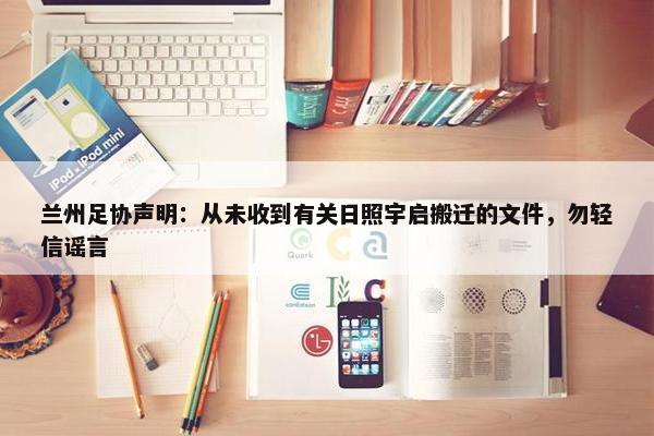 兰州足协声明：从未收到有关日照宇启搬迁的文件，勿轻信谣言