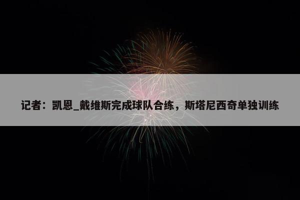 记者：凯恩_戴维斯完成球队合练，斯塔尼西奇单独训练