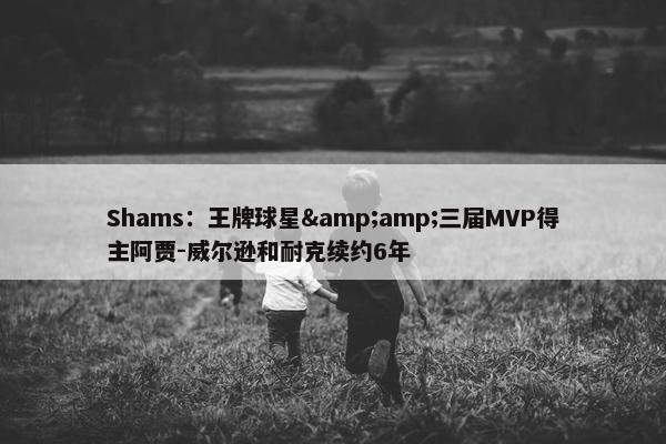 Shams：王牌球星&amp;三届MVP得主阿贾-威尔逊和耐克续约6年