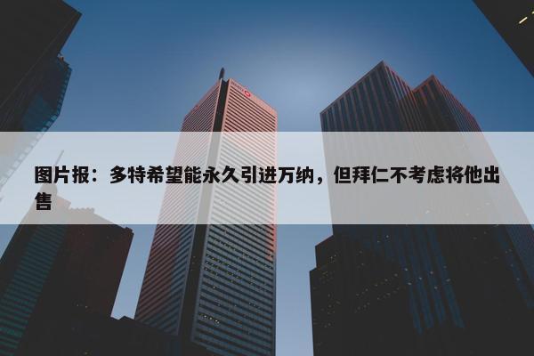 图片报：多特希望能永久引进万纳，但拜仁不考虑将他出售