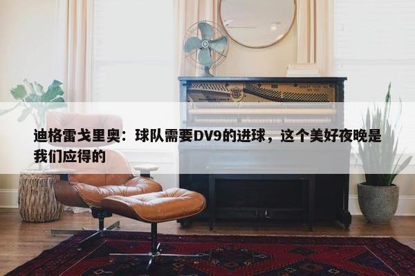 迪格雷戈里奥：球队需要DV9的进球，这个美好夜晚是我们应得的