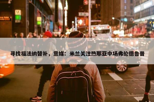 寻找福法纳替补，意媒：米兰关注热那亚中场弗伦德鲁普