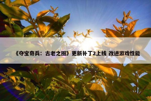 《夺宝奇兵：古老之圈》更新补丁2上线 改进游戏性能