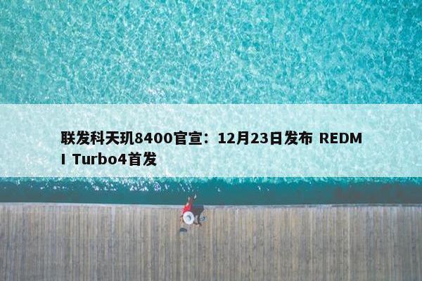 联发科天玑8400官宣：12月23日发布 REDMI Turbo4首发