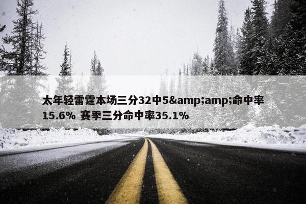 太年轻雷霆本场三分32中5&amp;命中率15.6% 赛季三分命中率35.1%