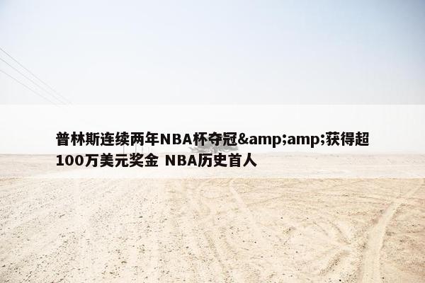 普林斯连续两年NBA杯夺冠&amp;获得超100万美元奖金 NBA历史首人