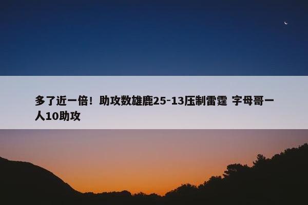 多了近一倍！助攻数雄鹿25-13压制雷霆 字母哥一人10助攻