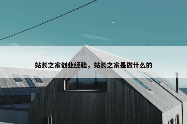 站长之家创业经验，站长之家是做什么的