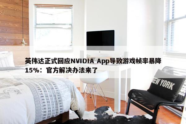 英伟达正式回应NVIDIA App导致游戏帧率暴降15%：官方解决办法来了