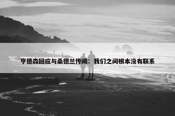 亨德森回应与桑德兰传闻：我们之间根本没有联系