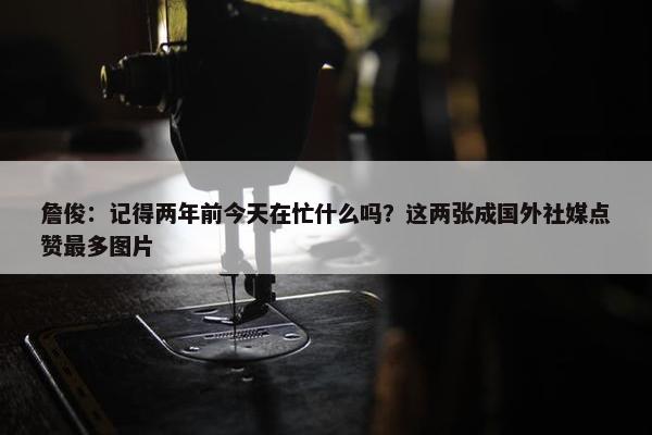 詹俊：记得两年前今天在忙什么吗？这两张成国外社媒点赞最多图片