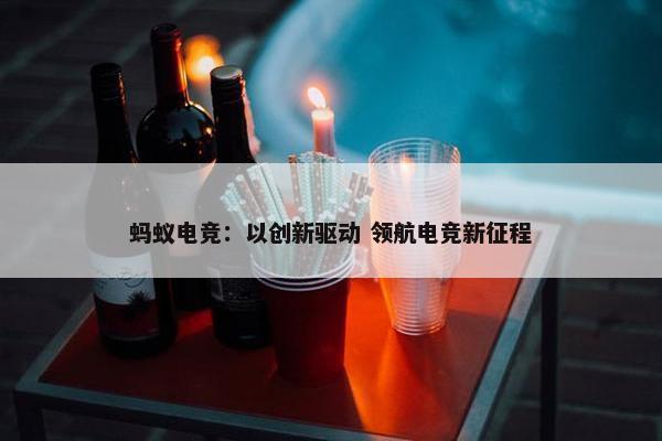 蚂蚁电竞：以创新驱动 领航电竞新征程