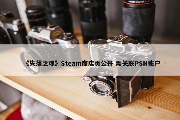 《失落之魂》Steam商店页公开 需关联PSN账户