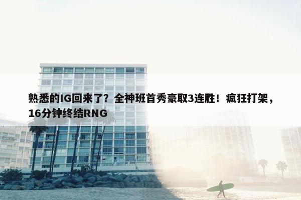 熟悉的IG回来了？全神班首秀豪取3连胜！疯狂打架，16分钟终结RNG