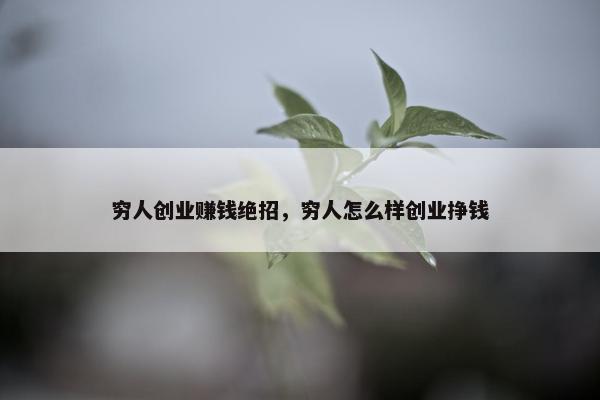 穷人创业赚钱绝招，穷人怎么样创业挣钱