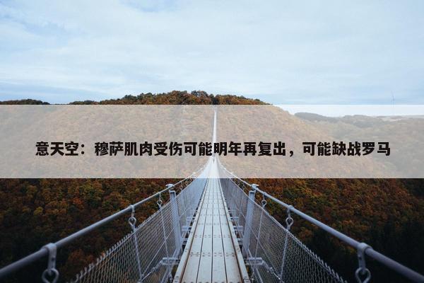 意天空：穆萨肌肉受伤可能明年再复出，可能缺战罗马