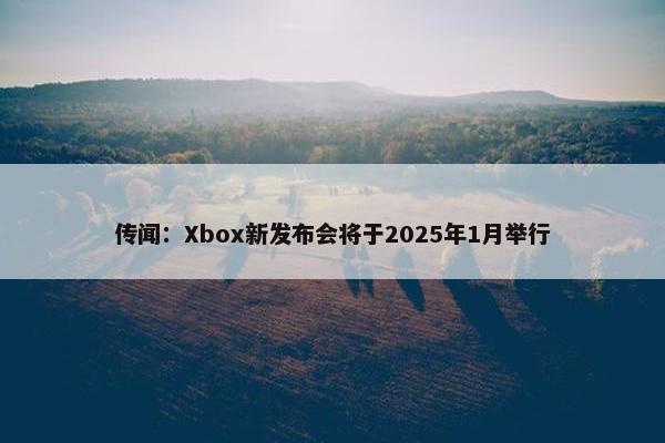 传闻：Xbox新发布会将于2025年1月举行