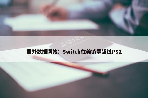 国外数据网站：Switch在美销量超过PS2