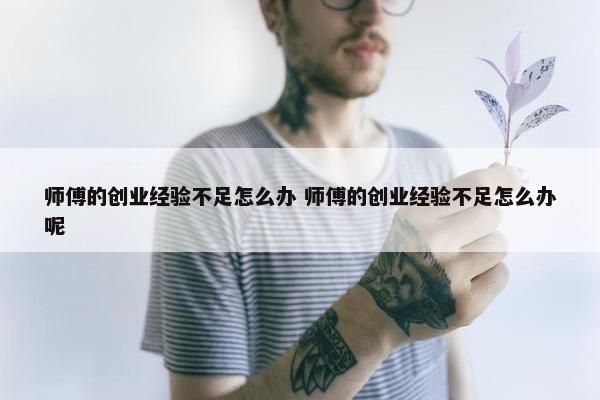 师傅的创业经验不足怎么办 师傅的创业经验不足怎么办呢